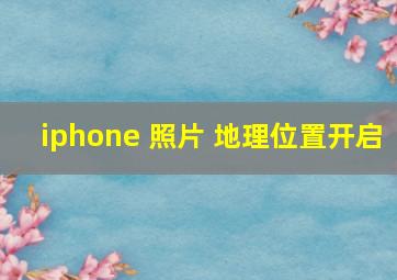 iphone 照片 地理位置开启